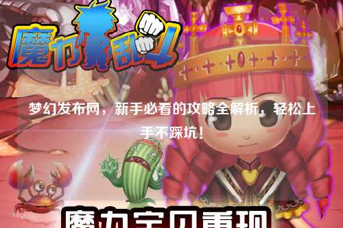梦幻发布网，新手必看的攻略全解析，轻松上手不踩坑！